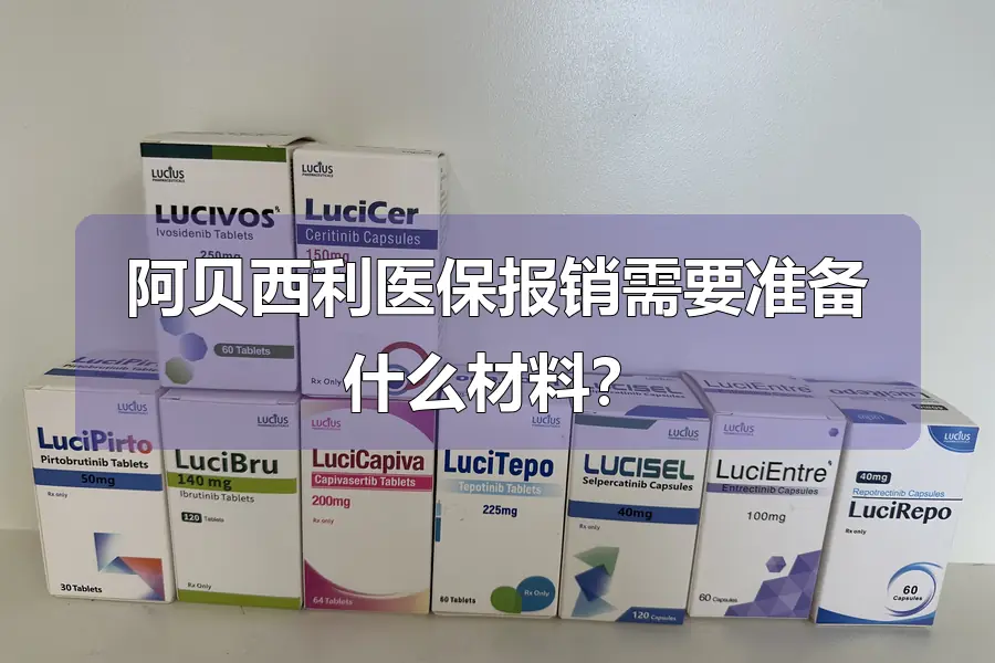阿贝西利医保报销需要准备什么材料?