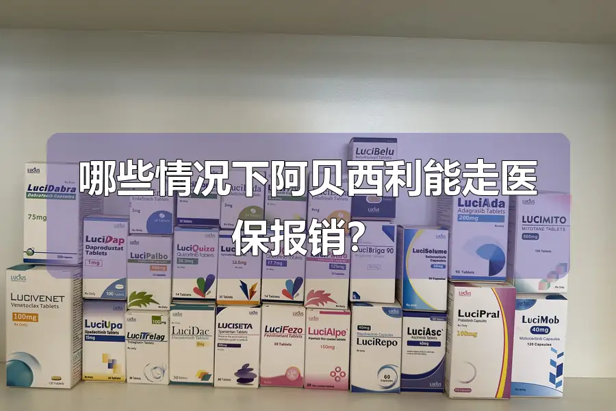 哪些情况下阿贝西利能走医保报销?